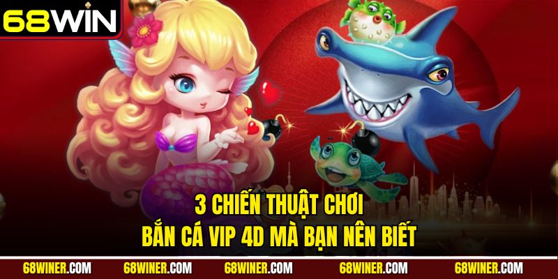 3 chiến thuật chơi Bắn Cá VIP 4D mà bạn nên biết
