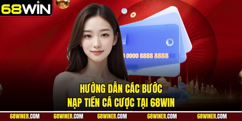 Hướng dẫn các bước nạp tiền cá cược tại 68Win