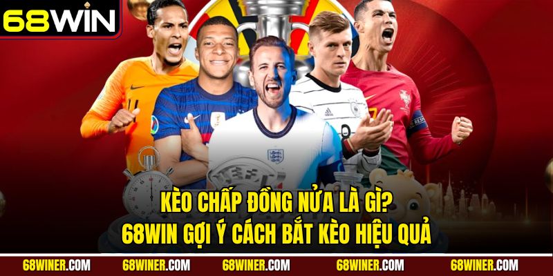 Kèo chấp đồng nửa là gì? 68win gợi ý cách bắt kèo hiệu quả