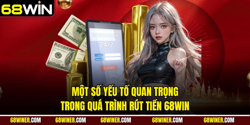 Một số yếu tố quan trọng trong quá trình rút tiền 68Win